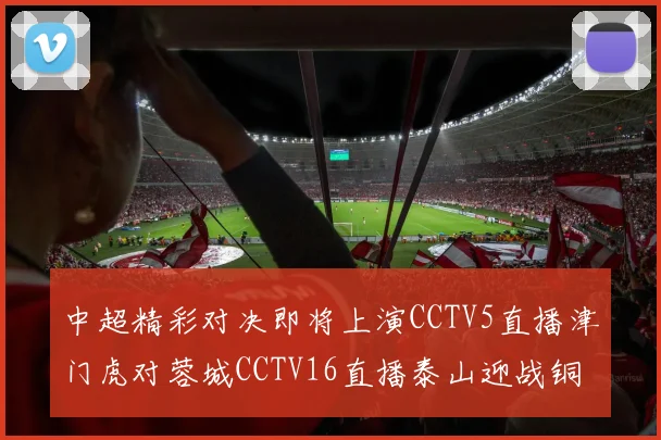 中超精彩对决即将上演CCTV5直播津门虎对蓉城CCTV16直播泰山迎战铜梁龙